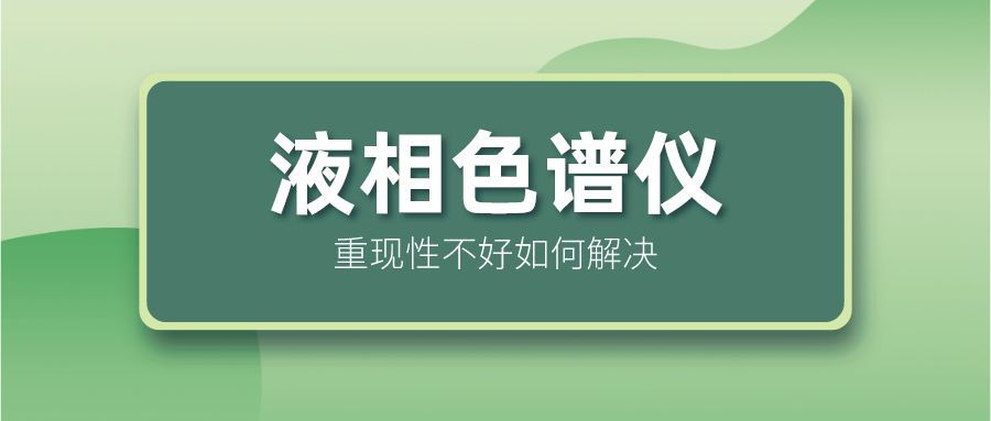 液相色譜儀重現(xiàn)性不好怎么解決？