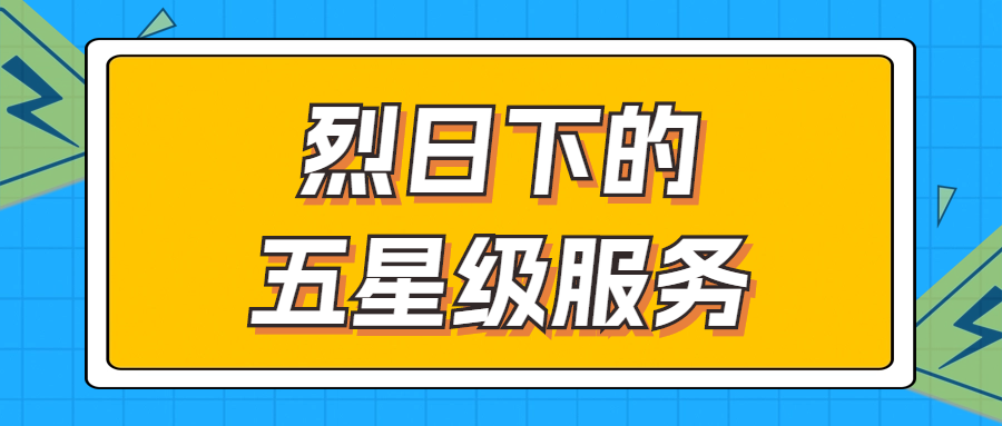 烈日下的五星級服務(wù) | 輾轉(zhuǎn)四地奔波1000多公里，為客戶送上星級服務(wù)！